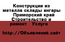 Конструкции из металла склады ангары  - Приморский край Строительство и ремонт » Услуги   